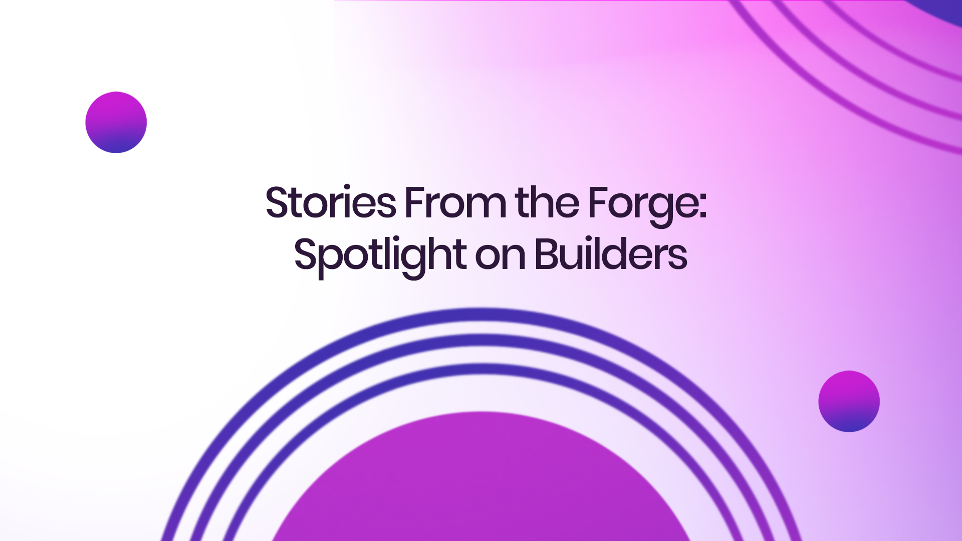 Stories From the Forge: Spotlight on Builders